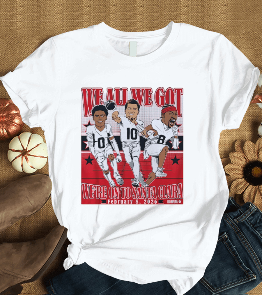 We All We Got We're On To Santa Clara February 8 2026 NFLPA T-Shirt