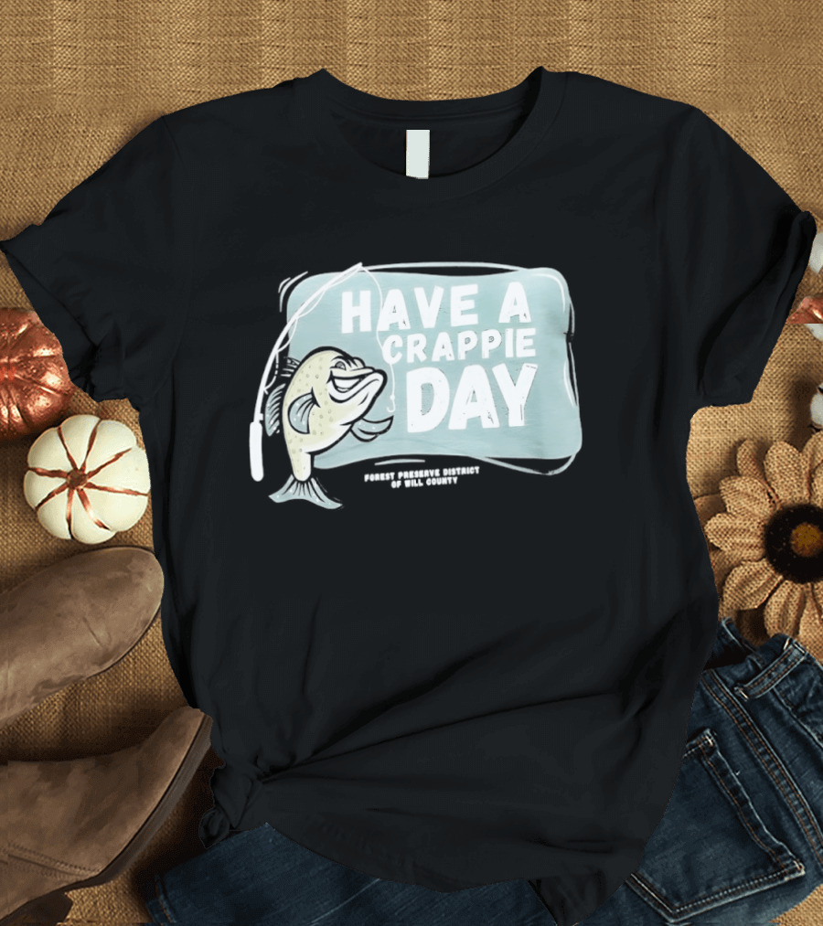 Have A Crappie Day Forest Preserve District Of Will County T-Shirt