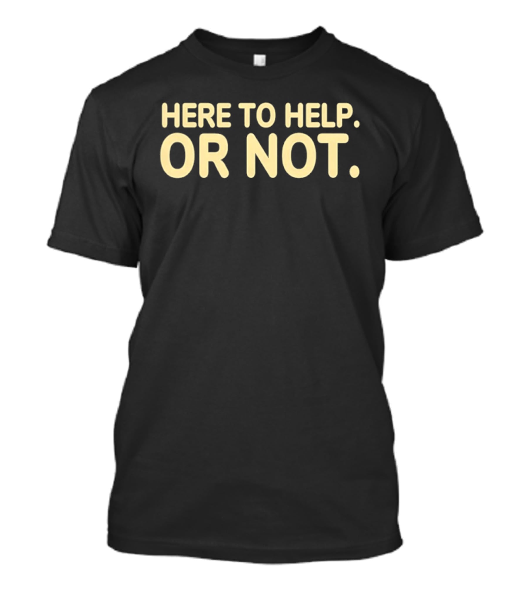 Here To Help Or Not Bold Humor T-Shirt