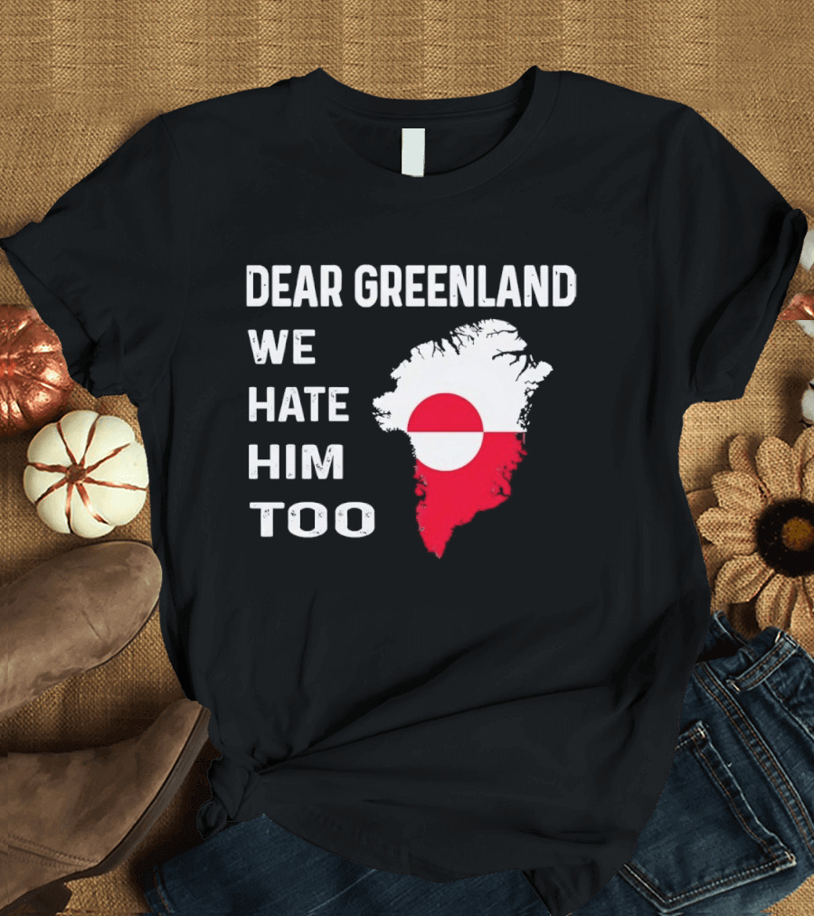 Dear Greenland We Hate Him Too Political Protest Greenland Flag T-Shirt