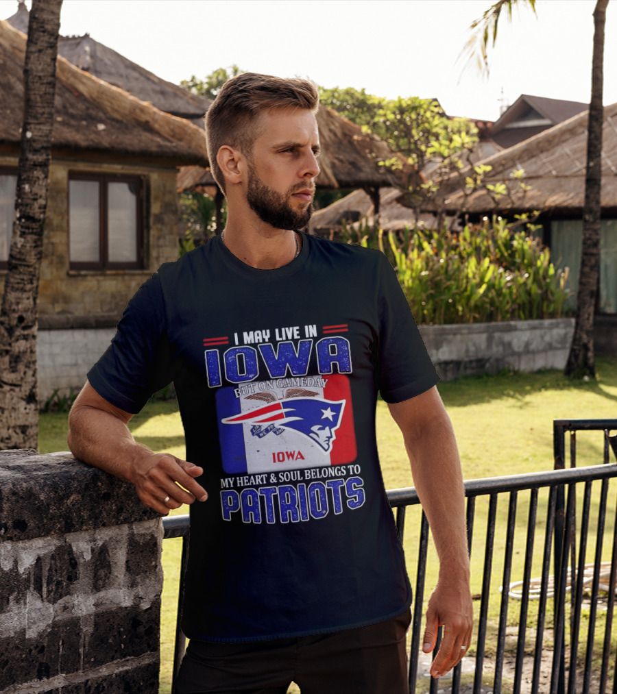 I May Live In Iowa My Heart And Soul Belongs To New England Patriots T-Shirt