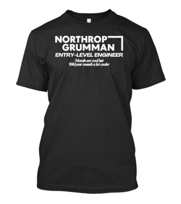 Northrop Grumman Entry Level Engineer Morals Are Cool But 90k Year Sounds A Lot Cooler T-Shirt