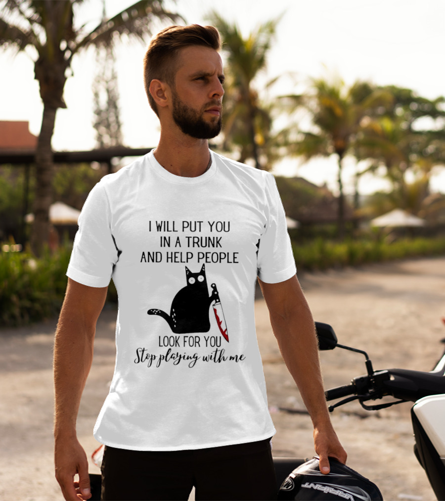 I Will Put You In A Trunk And Help People Look For You Black Cat Holding Knife Stop Playing With Me T-Shirt