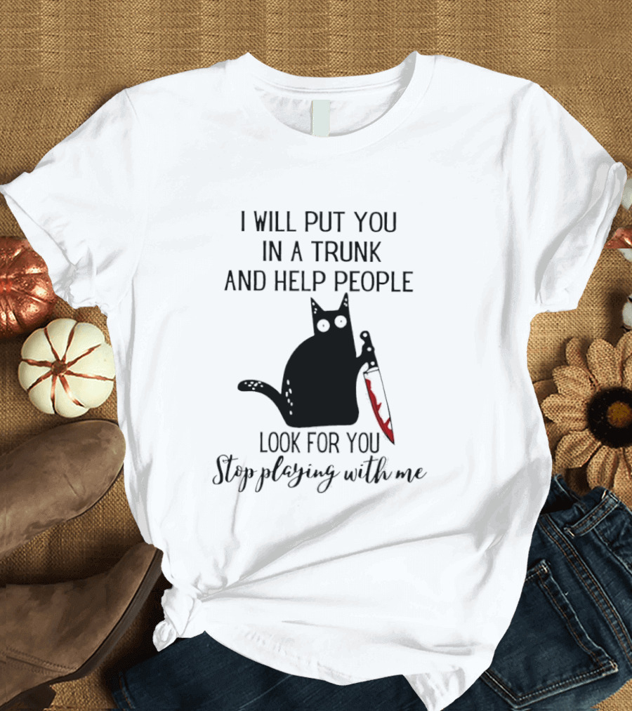 I Will Put You In A Trunk And Help People Look For You Black Cat Holding Knife Stop Playing With Me T-Shirt