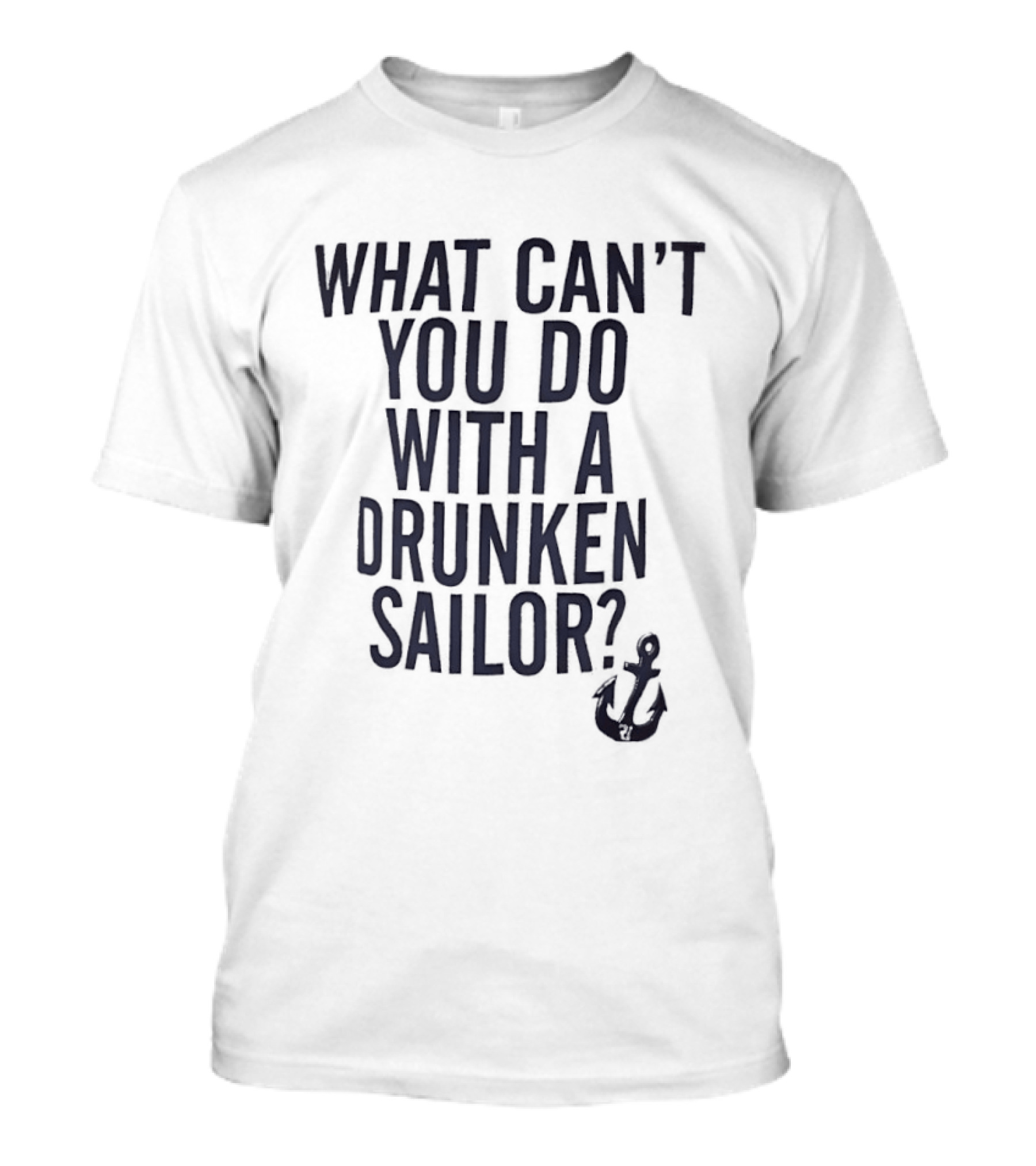 What Can't You Do With A Drunken Sailor Anchor T-Shirt