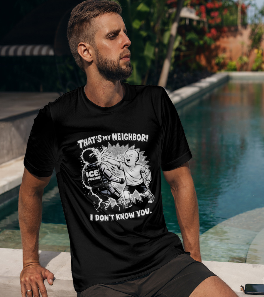 That's My Neighbor I Don't Know You ICE Anti Immigration T-Shirt
