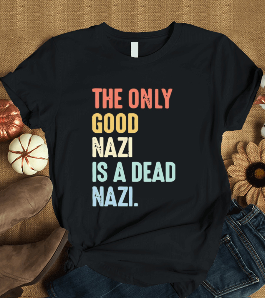 The Only Good Nazi Is A Dead Nazi T-Shirt