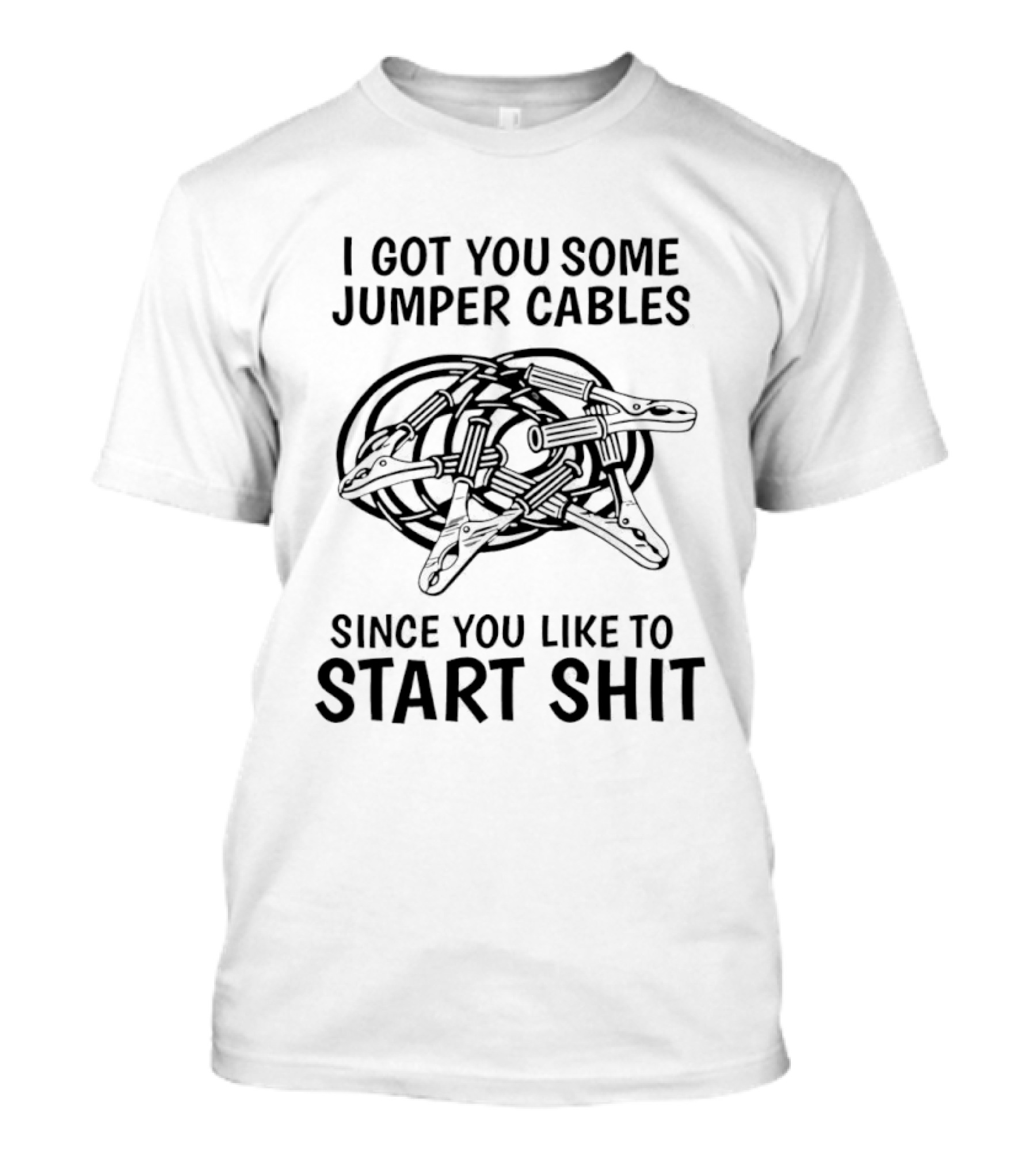 I Got You Some Jumper Cables Since You Like To Start Shit T-Shirt