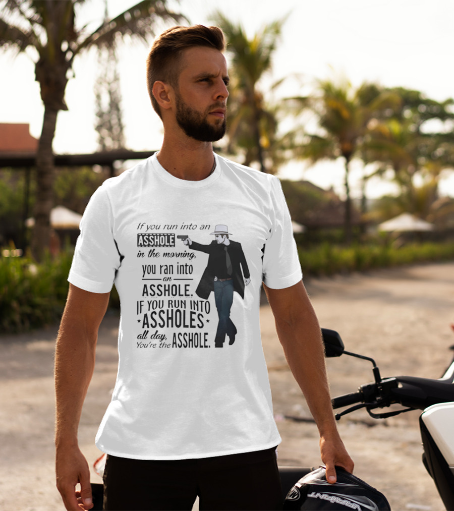 If You Run Into An Asshole In The Morning You Ran Into An Asshole If You Run Into Assholes All Day You're The Asshole T-Shirt