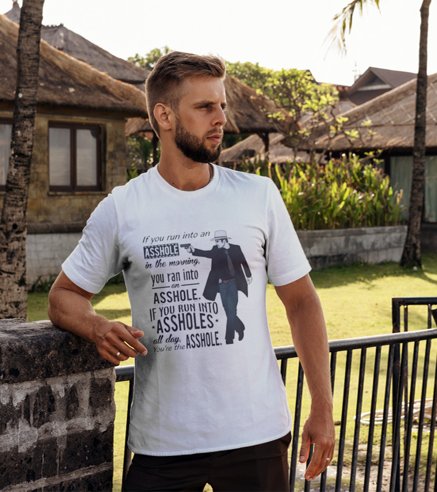 If You Run Into An Asshole In The Morning You Ran Into An Asshole If You Run Into Assholes All Day You're The Asshole T-Shirt