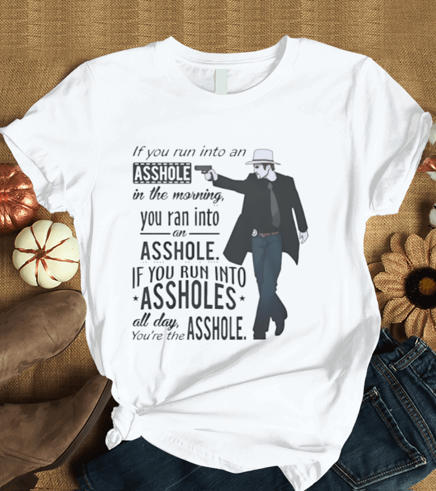 If You Run Into An Asshole In The Morning You Ran Into An Asshole If You Run Into Assholes All Day You're The Asshole T-Shirt