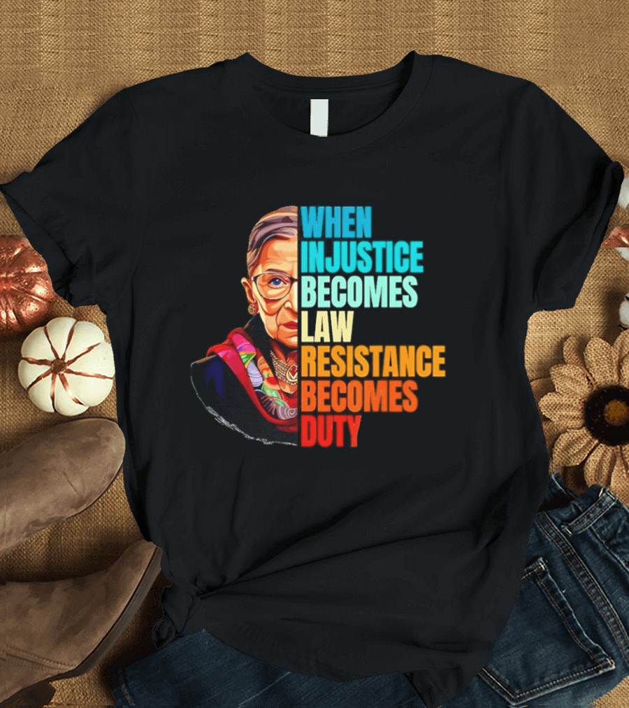 When Injustice Becomes Law Resistance Becomes Duty RBG T-Shirt