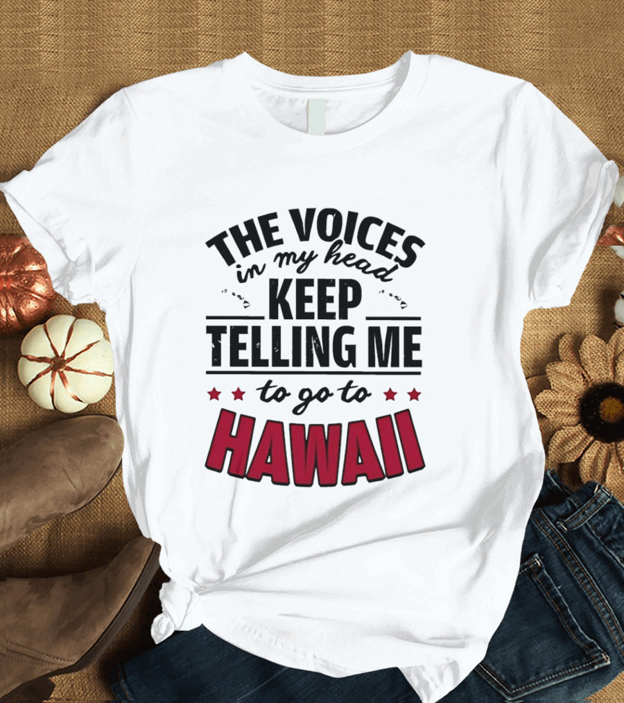 The Voices In My Head Keep Telling Me To Go To Hawaii T-Shirt