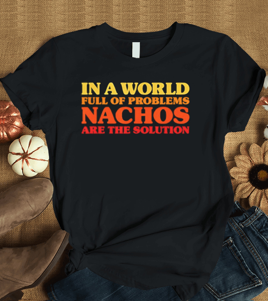 In A World Full Of Problems Nachos Are The Solution T-Shirt