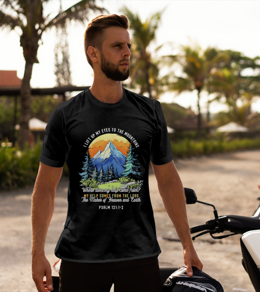 I Lift Up My Eyes To The Mountains Psalm 121 1 2 My Help Comes From The Lord Maker Of Heaven And Earth T-Shirt