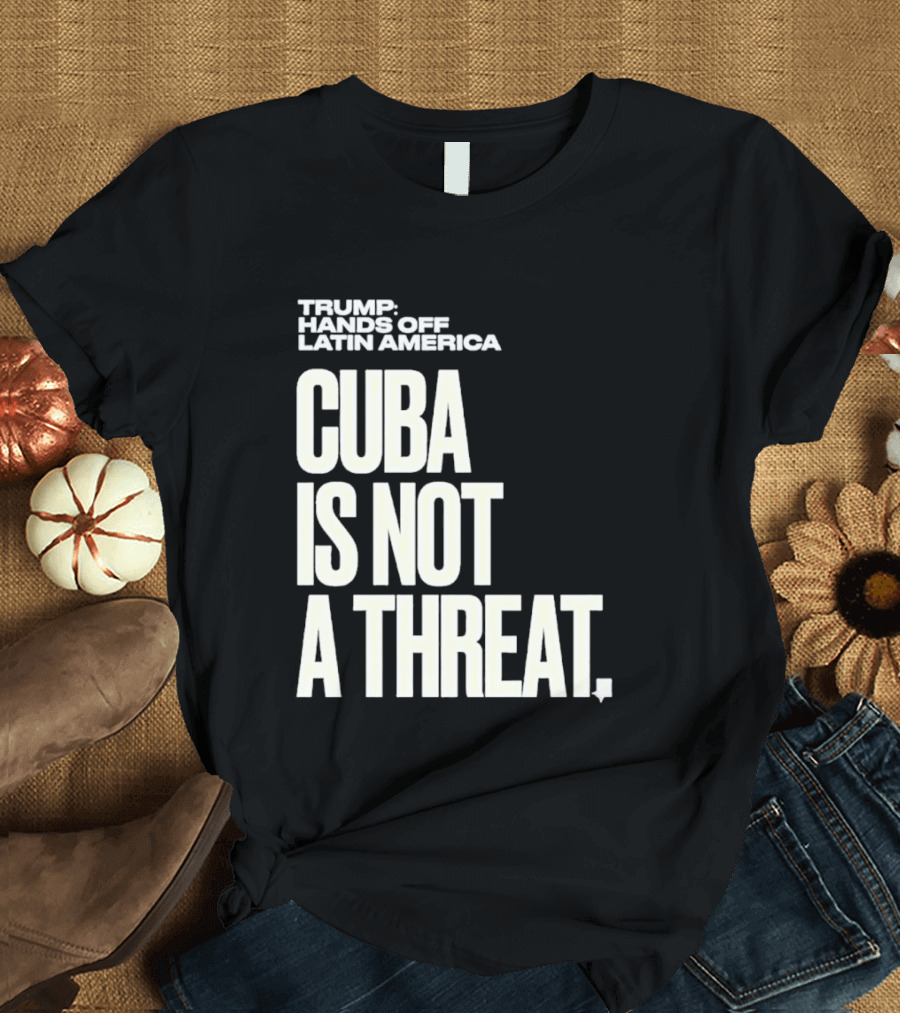 Trump Hands Off Latin America Cuba Is Not A Threat T-Shirt
