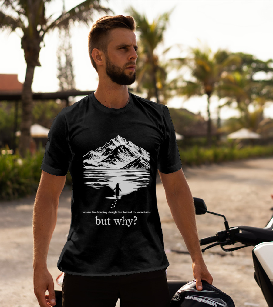 We Saw Him Heading Straight Toward The Mountains But Why? T-Shirt