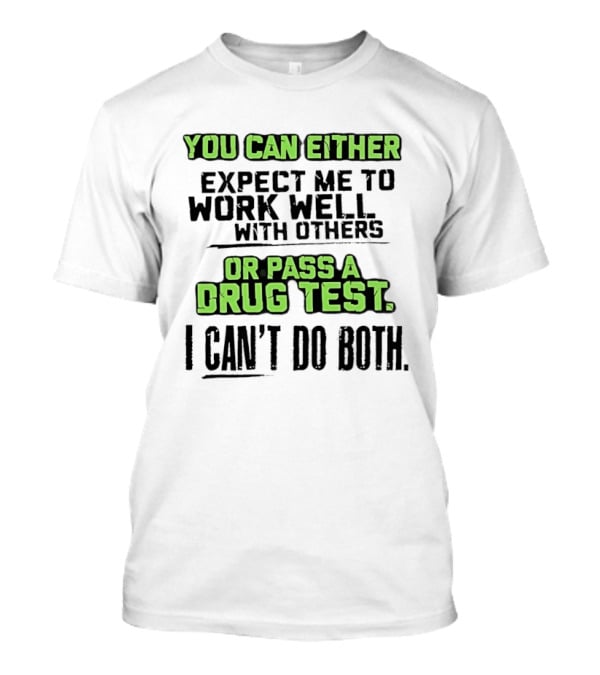 You Can Either Expect Me To Work Well With Others Or Pass A Drug Test I Can't Do Both T-Shirt