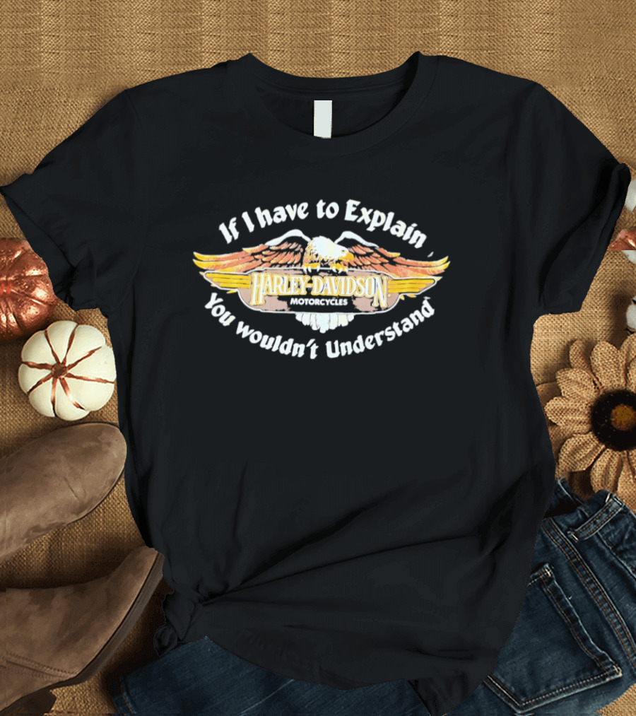 Harley Davidson Motorcycles Eagle If I Have To Explain You Wouldn't Understand T-Shirt