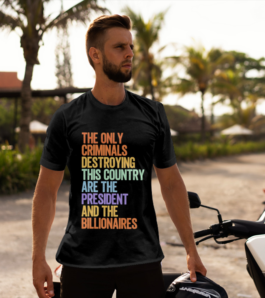 The Only Criminals Destroying This Country Are The President And The Billionaires T-Shirt