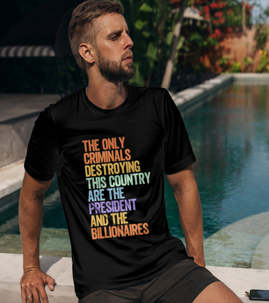 The Only Criminals Destroying This Country Are The President And The Billionaires T-Shirt