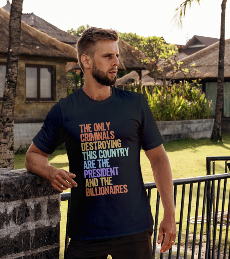 The Only Criminals Destroying This Country Are The President And The Billionaires T-Shirt