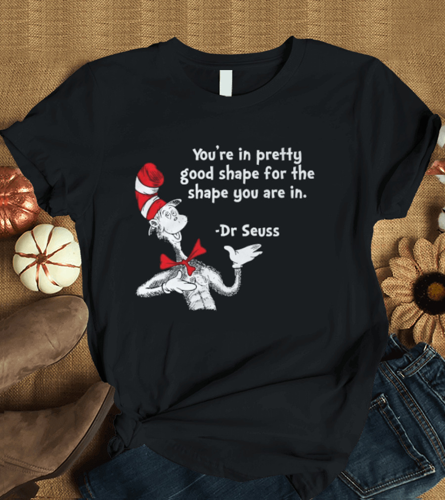 You're In Pretty Good Shape For The Shape You Are In Dr Seuss Cat In The Hat T-Shirt
