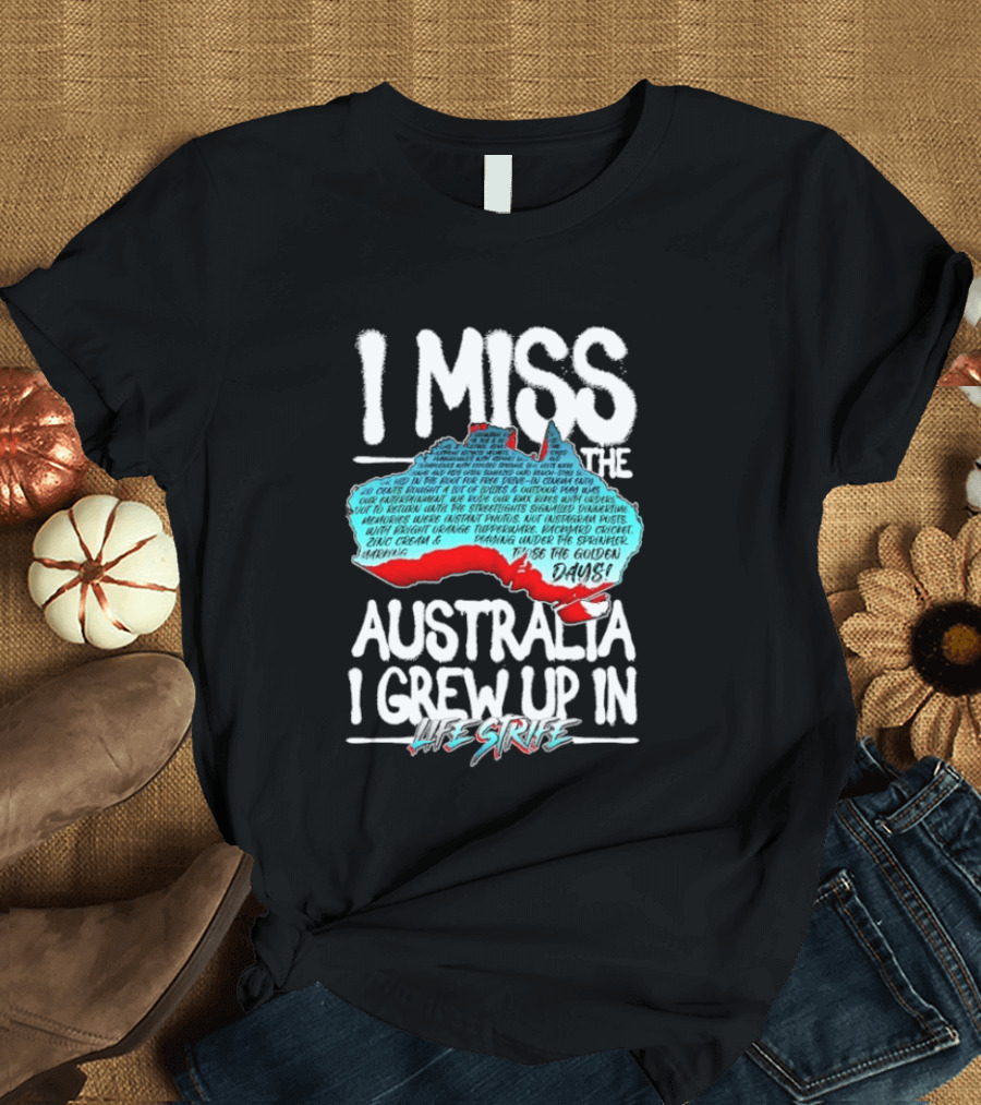 I Miss The Australia I Grew Up In Life Strife Straya T-Shirt