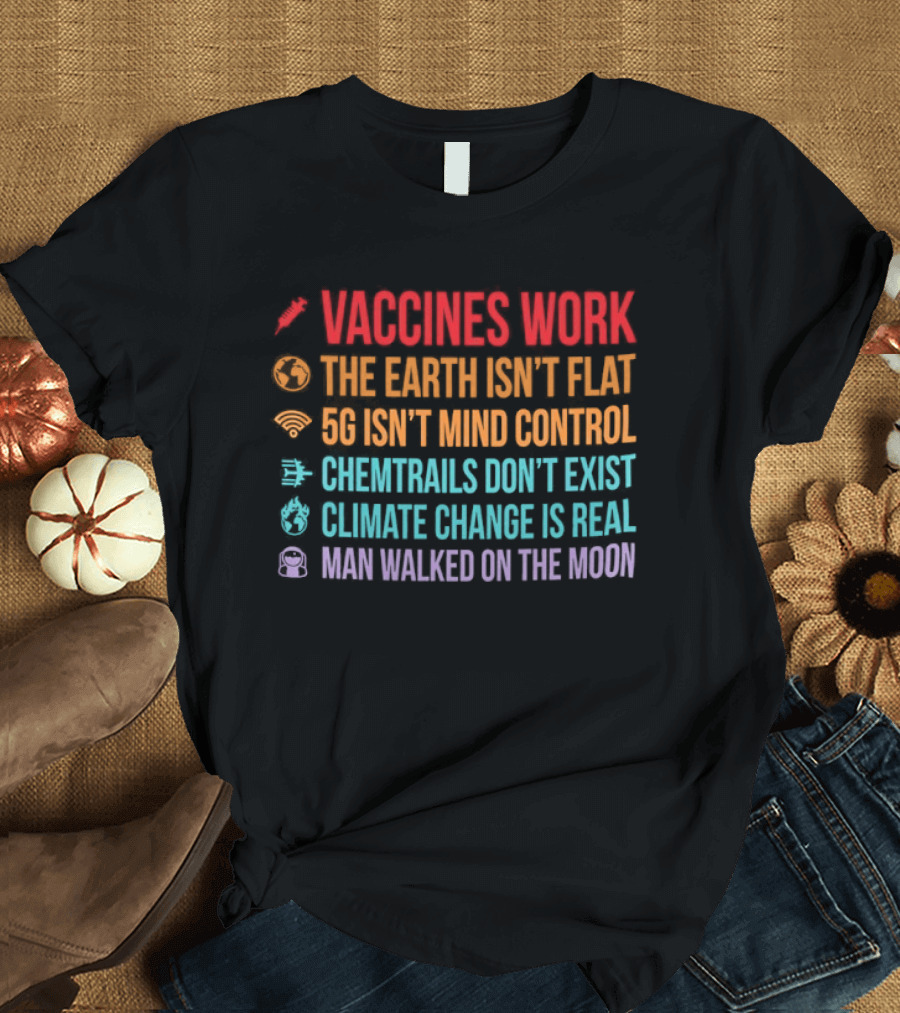 Vaccines Work The Earth Isn't Flat 5G Isn't Mind Control Chemtrails Don't Exist Climate Change Is Real Man Walked On The Moon T-Shirt