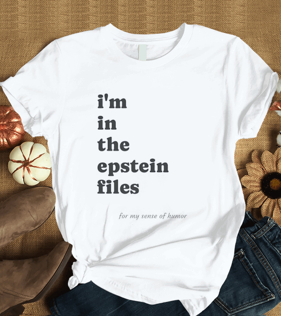I'm In The Epstein Files For My Sense Of Humor T-Shirt