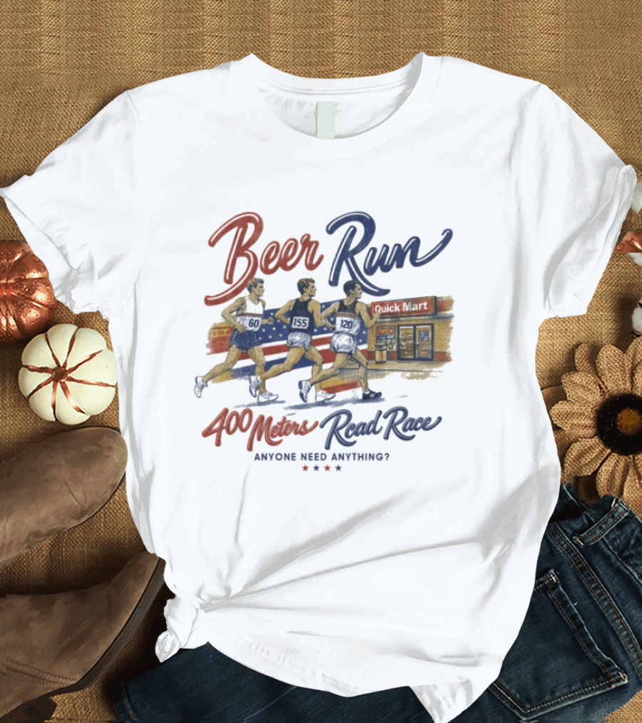 Beer Run 400 Meters Road Race Anyone Need Anything T-Shirt