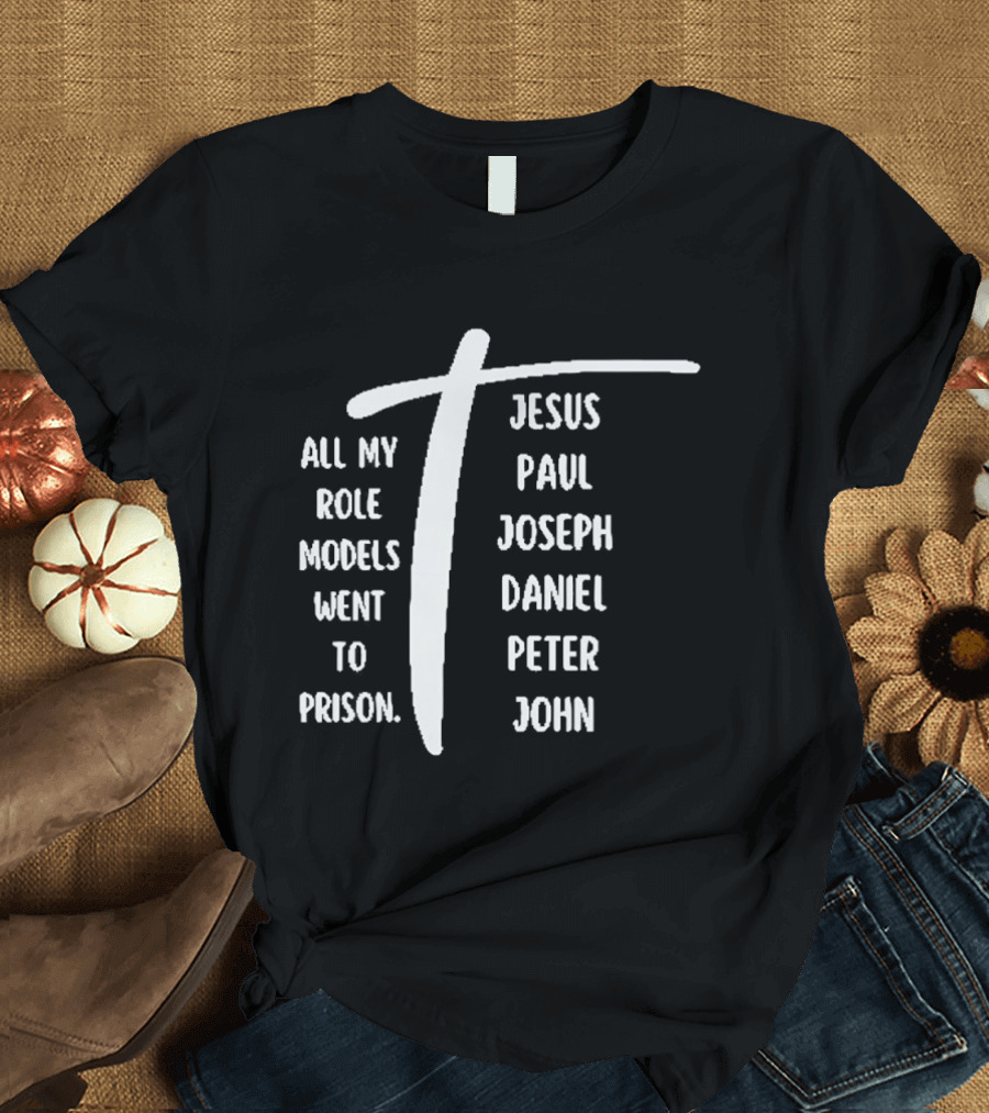 All My Role Models Went To Prison Jesus Paul Joseph Daniel Peter John T-Shirt
