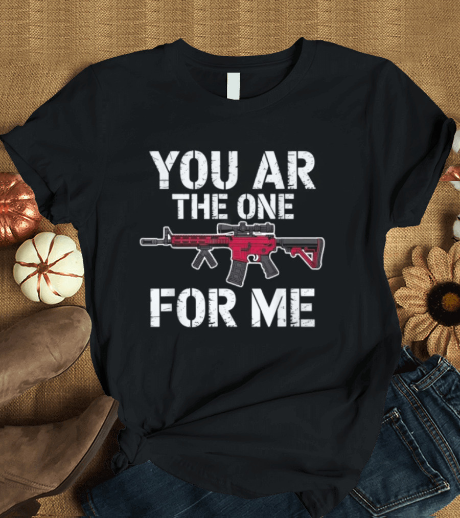 Romantic Humor You AR The One For Me Rifle Pun T-Shirt