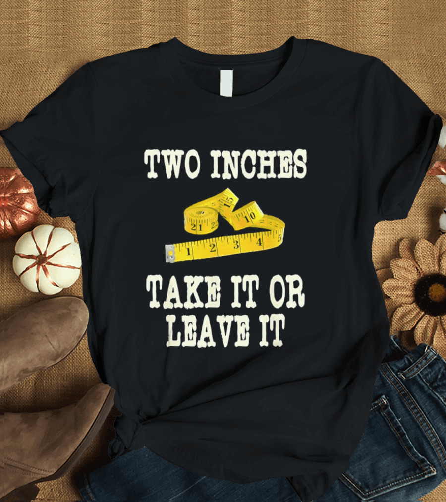 Two Inches Take It Or Leave It Measuring Tape T-Shirt