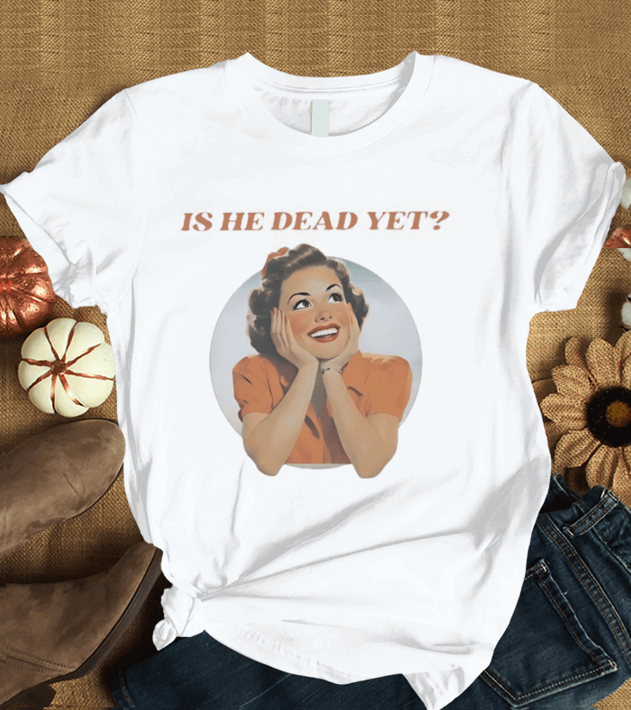 Is He Dead Yet Vintage Sarcastic Humor Retro Woman T-Shirt
