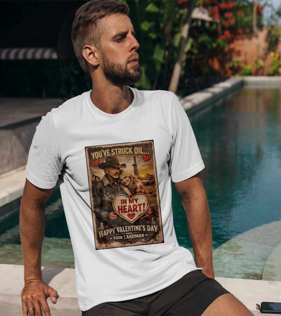 You've Struck Oil In My Heart Happy Valentine's Day From Your Landman T-Shirt