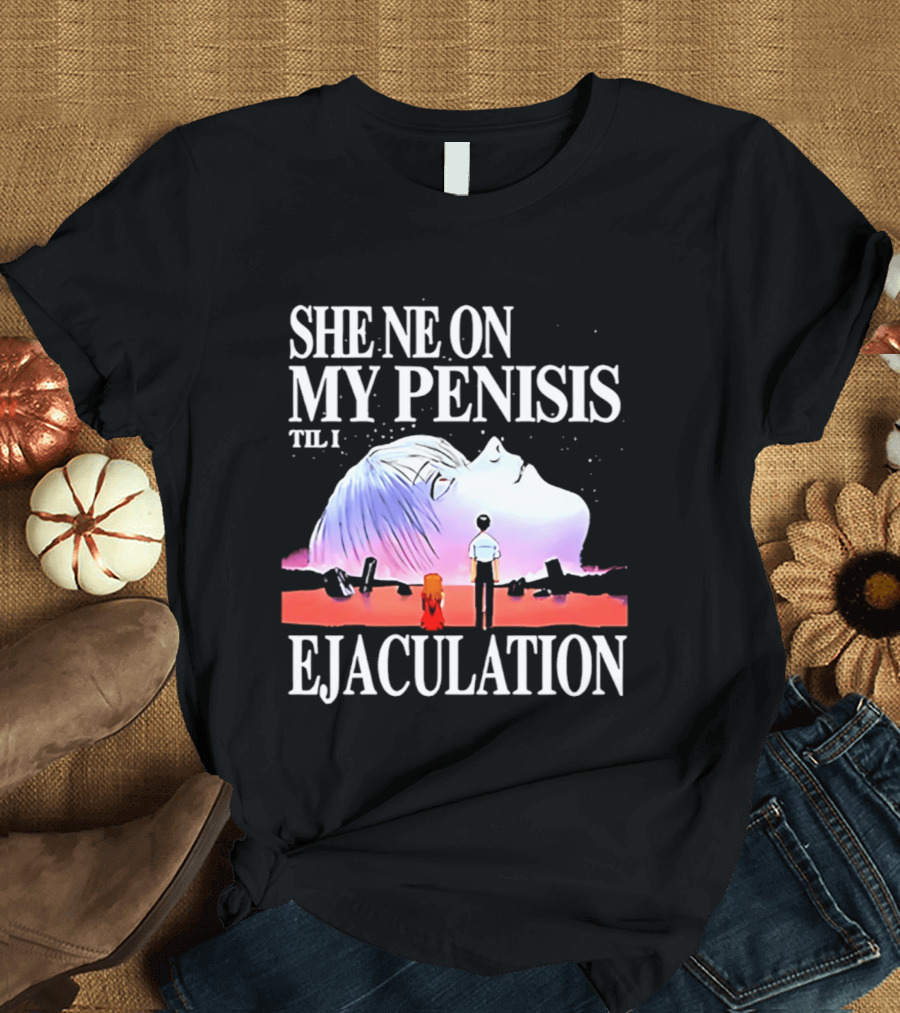She Ne On My Penis Til I Ejaculation T-Shirt