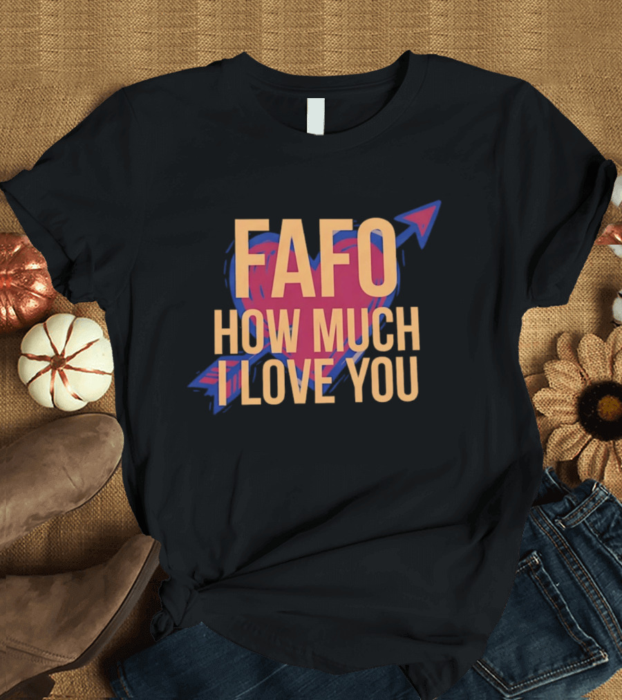 FAFO Valentine Heart How Much I Love You Arrow T-Shirt