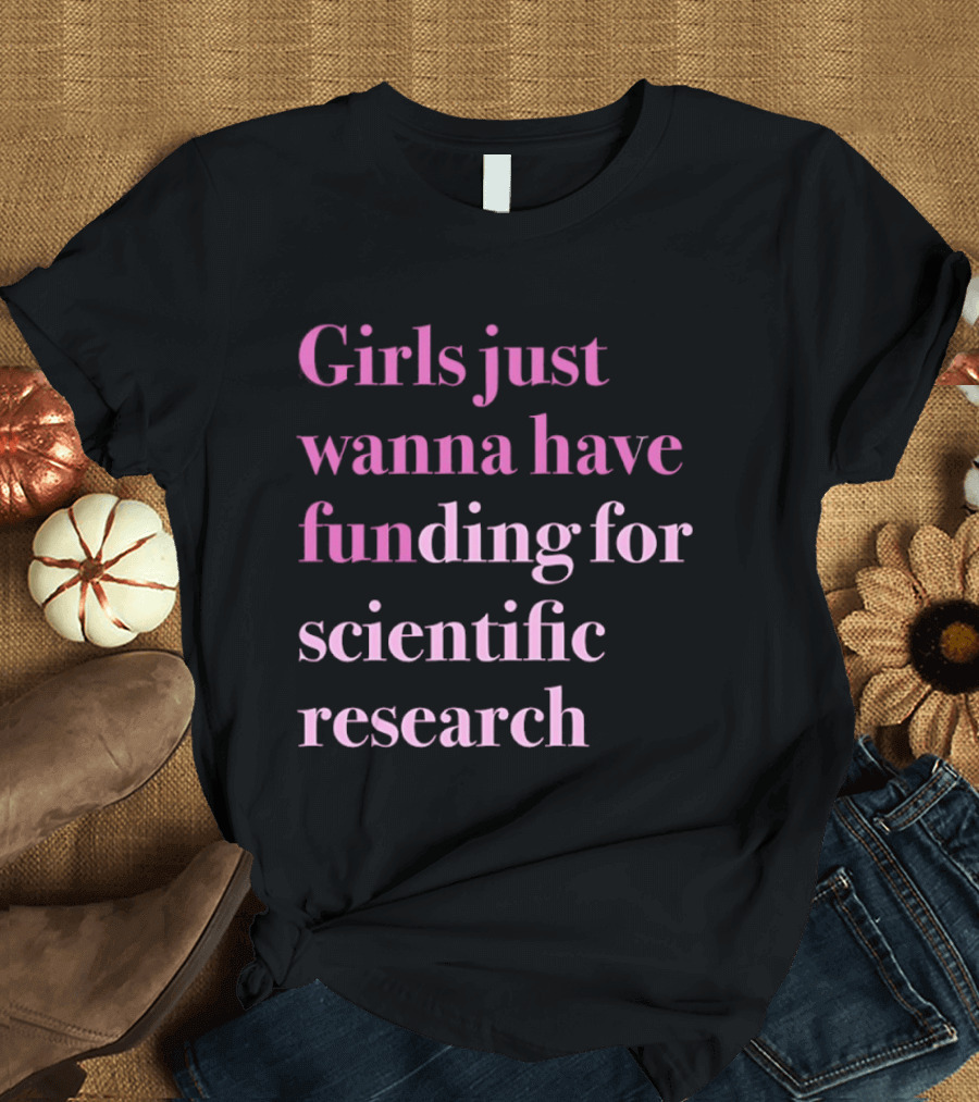 Girls Just Wanna Have Funding For Scientific Research Empowering Women In STEM T-Shirt
