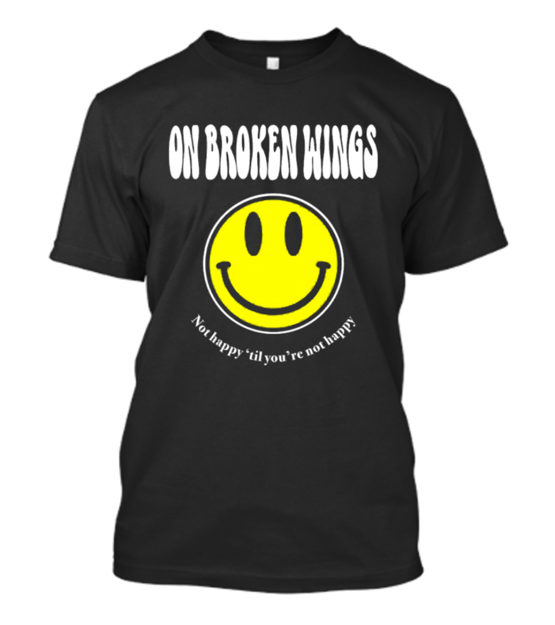 On Broken Wings Smiley Not Happy 'Til You're Not Happy T-Shirt