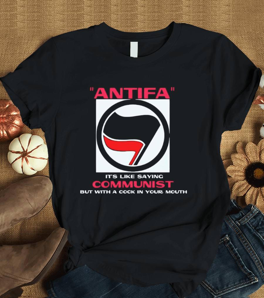 Antifa It's Like Saying Communist But With A Cock In Your Mouth T-Shirt