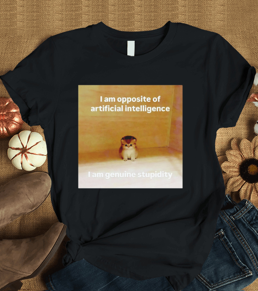 I Am Opposite Of Artificial Intelligence I Am Genuine Stupidity Cute Kitten T-Shirt
