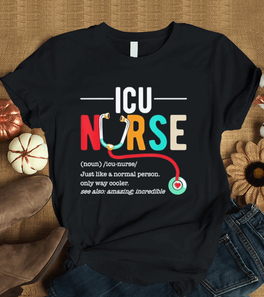 ICU Nurse Just Like A Normal Person Only Way Cooler Stethoscope Heart T-Shirt