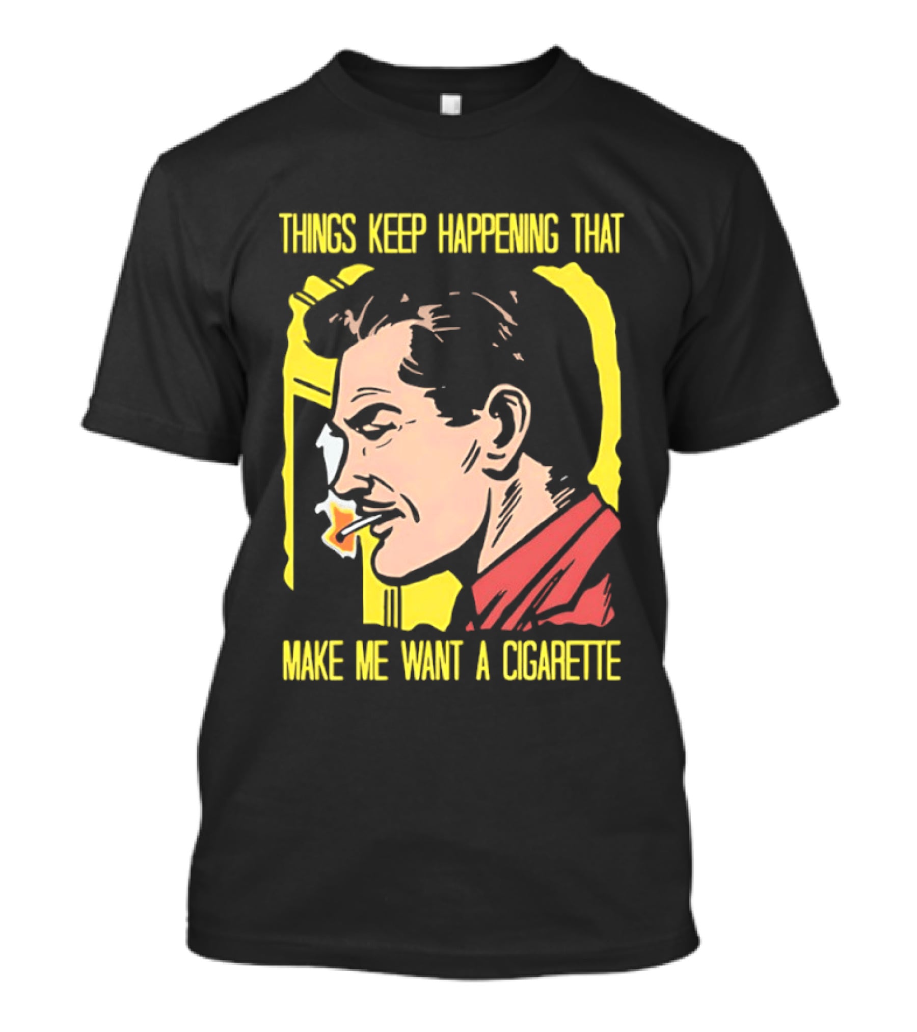 Things Keep Happening That Make Me Want A Cigarette Smoking Man T-Shirt