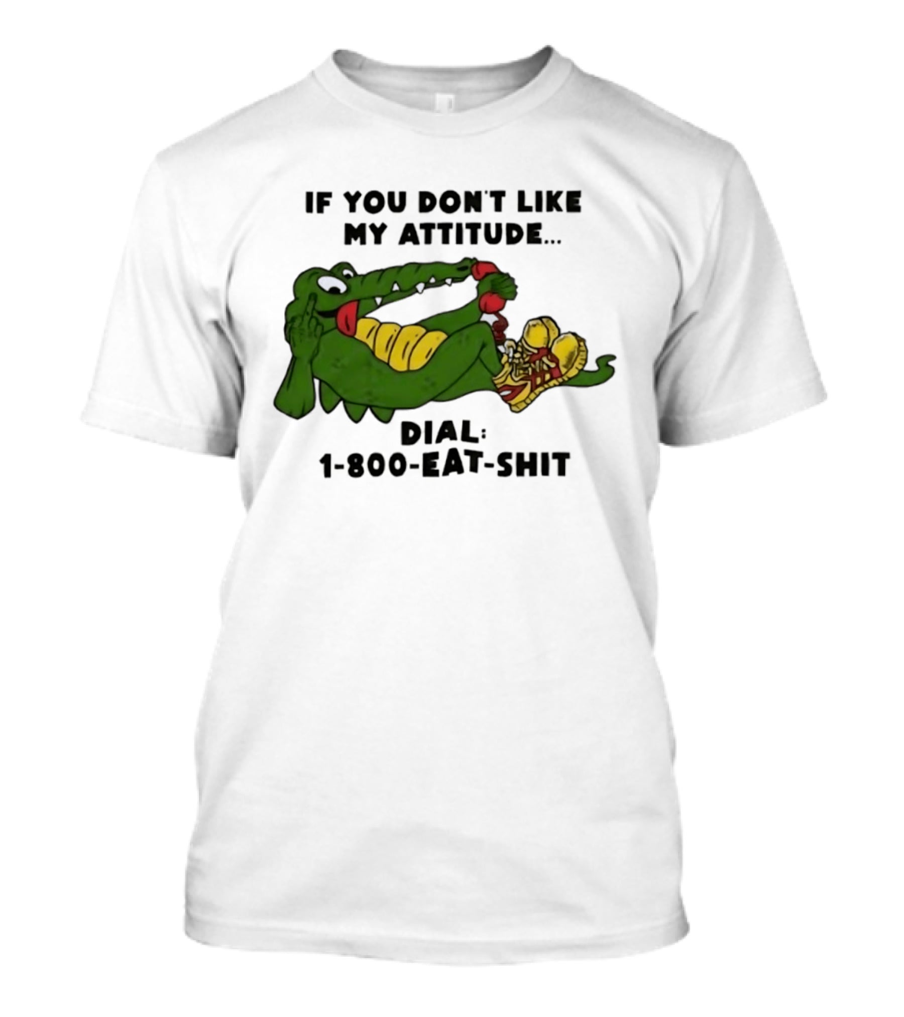 Alligator If You Don't Like My Attitude Dial 1 800 Eat Shit T-Shirt