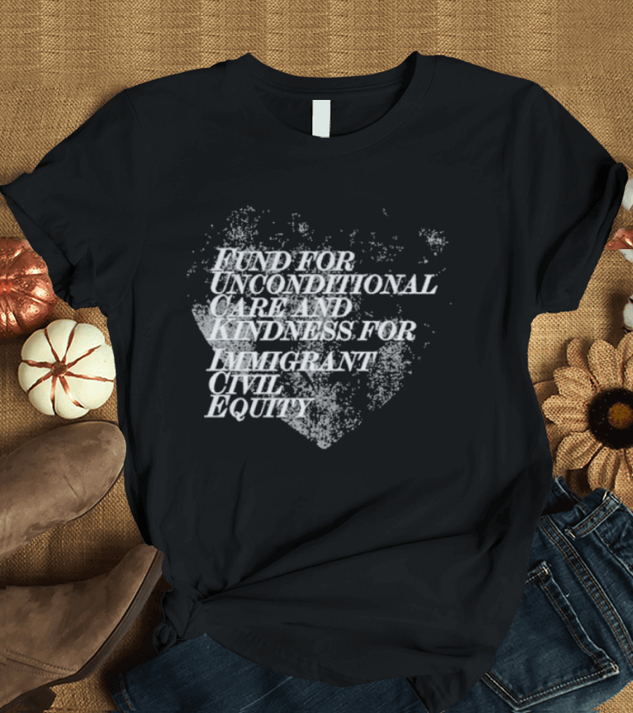 Fund For Unconditional Care And Kindness For Immigrant Civil Equity T-Shirt