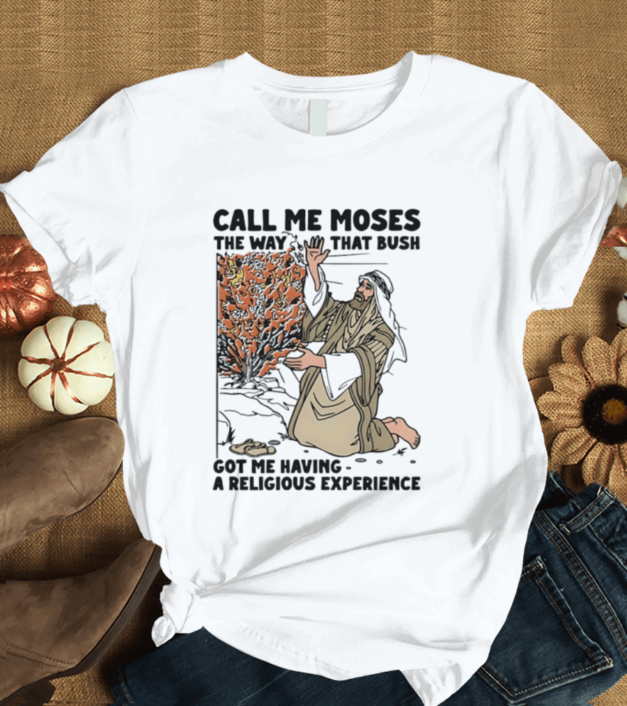 Call Me Moses The Way That Bush Got Me Having A Religious Experience T-Shirt