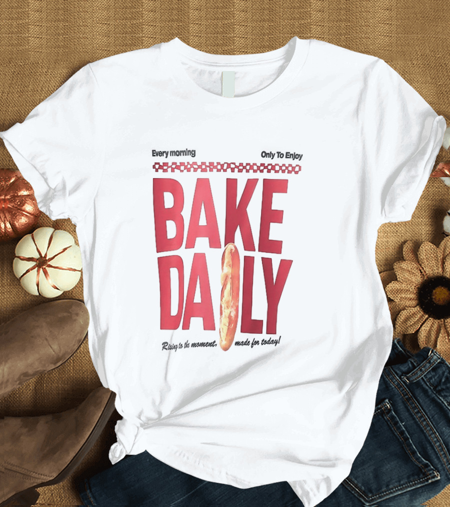 Bake Daily Rising Is The Moment Made For Today Baguette Bread T-Shirt
