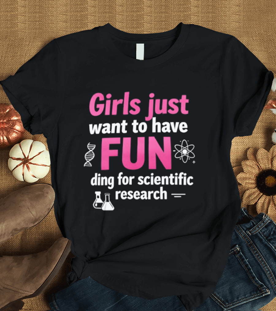 Girls Just Want To Have Fun For Scientific Research T-Shirt