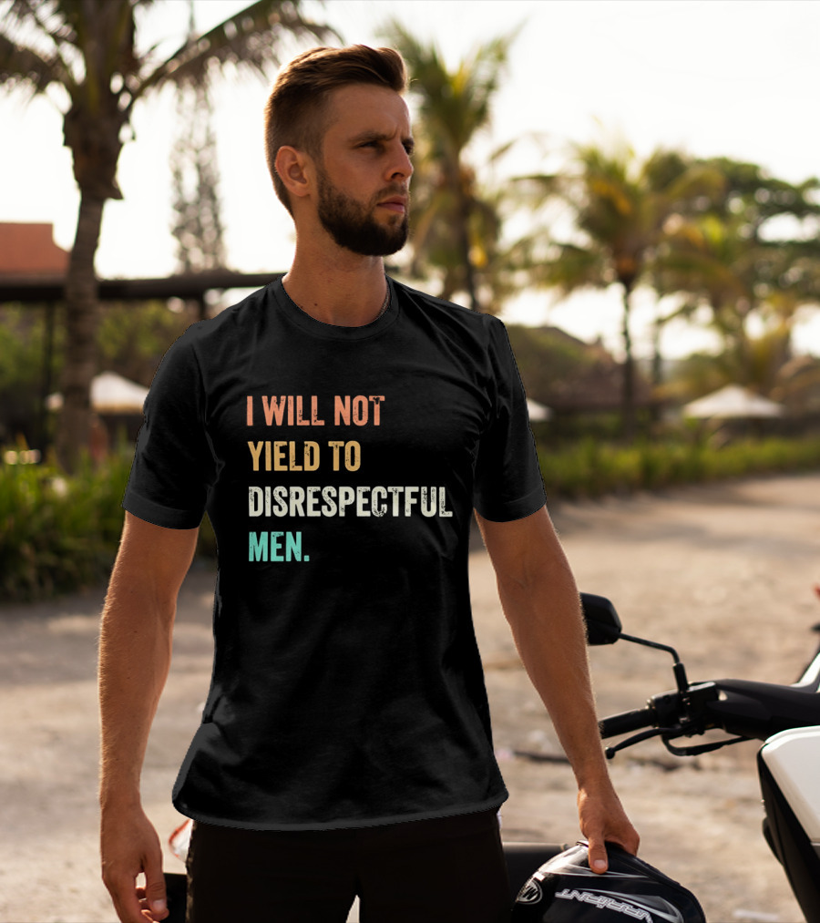 I Will Not Yield To Disrespectful Men T-Shirt